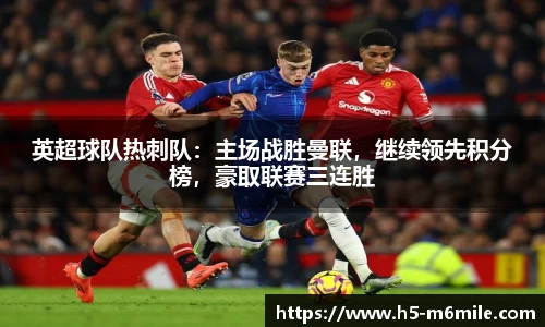 英超球队热刺队：主场战胜曼联，继续领先积分榜，豪取联赛三连胜