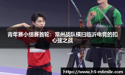 青年赛小组赛首轮：常州战队横扫临沂电竞的扣心弦之战