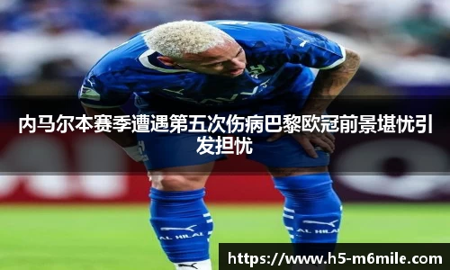 内马尔本赛季遭遇第五次伤病巴黎欧冠前景堪忧引发担忧